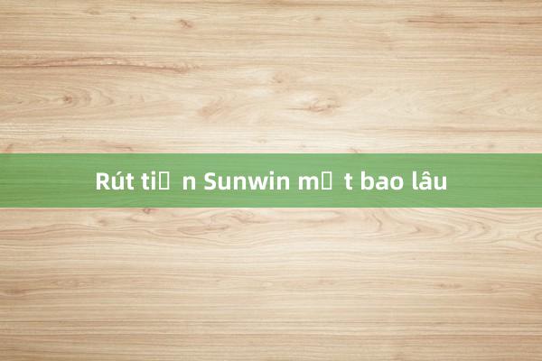 Rút tiền Sunwin mất bao lâu