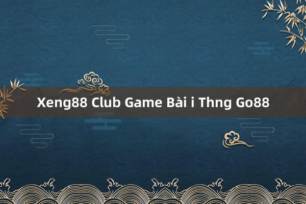 Xeng88 Club Game Bài i Thng Go88