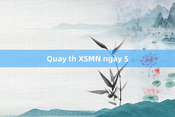 Quay th XSMN ngày 5