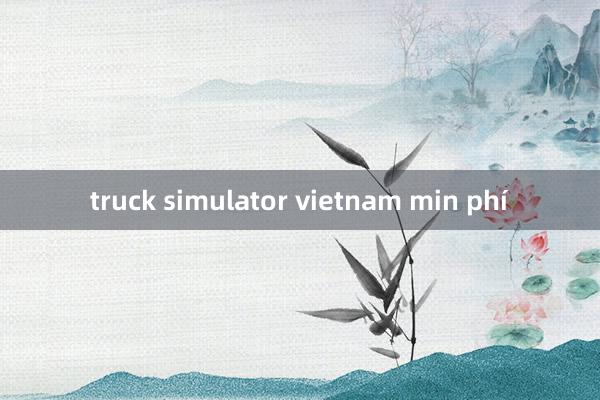 truck simulator vietnam min phí