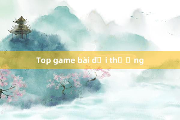 Top game bài đổi thưởng