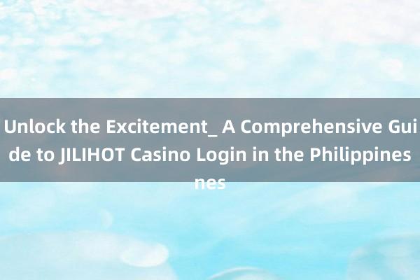 Unlock the Excitement_ A Comprehensive Guide to JILIHOT Casino Login in the Philippines