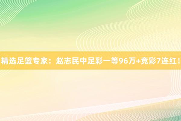 精选足篮专家：赵志民中足彩一等96万+竞彩7连红！