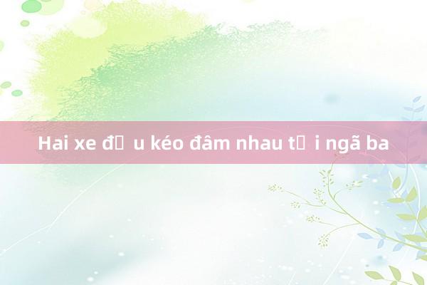 Hai xe đầu kéo đâm nhau tại ngã ba