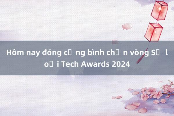 Hôm nay đóng cổng bình chọn vòng Sơ loại Tech Awards 2024