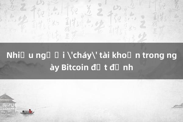 Nhiều người 'cháy' tài khoản trong ngày Bitcoin đạt đỉnh