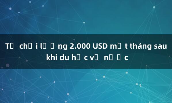 Từ chối lương 2.000 USD một tháng sau khi du học về nước