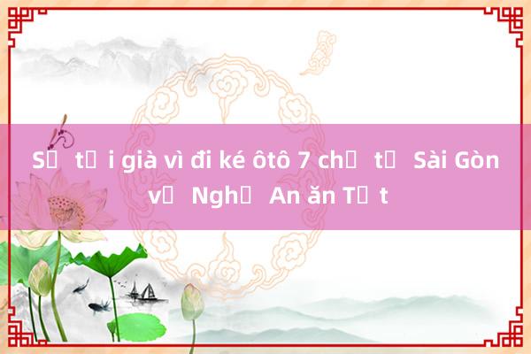 Sợ tới già vì đi ké ôtô 7 chỗ từ Sài Gòn về Nghệ An ăn Tết