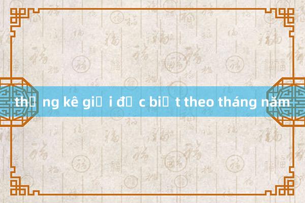 thống kê giải đặc biệt theo tháng năm