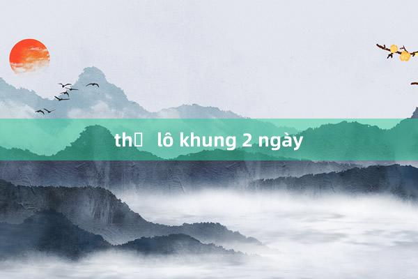 thủ lô khung 2 ngày