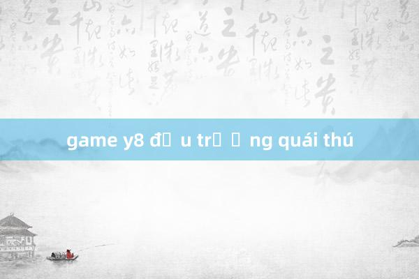 game y8 đấu trường quái thú