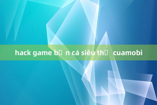 hack game bắn cá siêu thị cuamobi