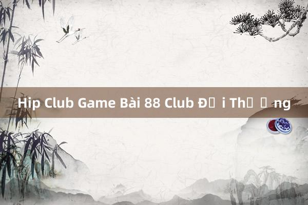 Hip Club Game Bài 88 Club Đổi Thưởng