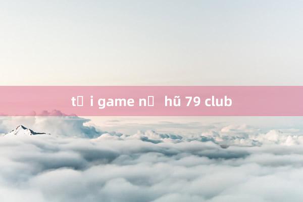 tải game nổ hũ 79 club