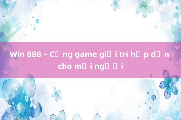 Win 888 – Cổng game giải trí hấp dẫn cho mọi người