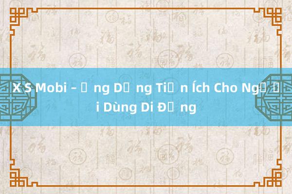 X S Mobi – Ứng Dụng Tiện Ích Cho Người Dùng Di Động