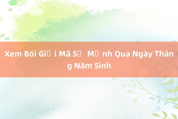 Xem Bói Giải Mã Số Mệnh Qua Ngày Tháng Năm Sinh