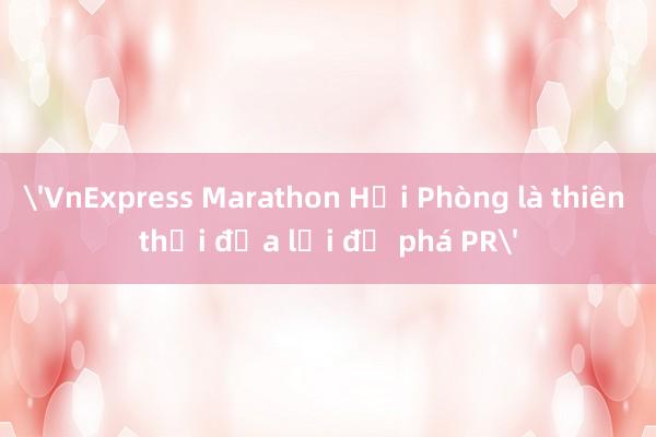 'VnExpress Marathon Hải Phòng là thiên thời địa lợi để phá PR'