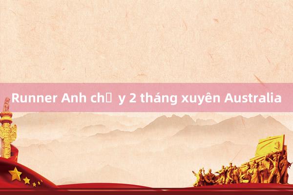 Runner Anh chạy 2 tháng xuyên Australia