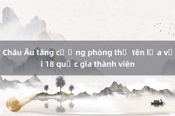 Châu Âu tăng cường phòng thủ tên lửa với 18 quốc gia thành viên