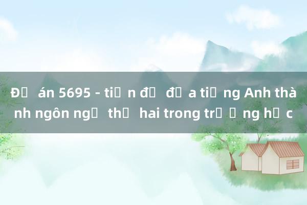 Đề án 5695 - tiền đề đưa tiếng Anh thành ngôn ngữ thứ hai trong trường học