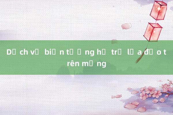 Dịch vụ biến tướng hỗ trợ lừa đảo trên mạng