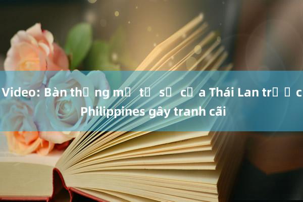 Video: Bàn thắng mở tỉ số của Thái Lan trước Philippines gây tranh cãi